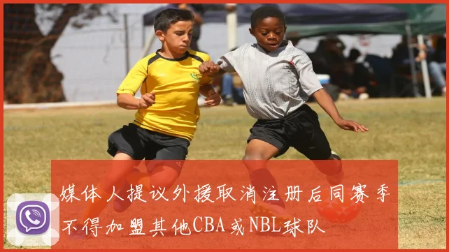 媒体人提议外援取消注册后同赛季不得加盟其他CBA或NBL球队